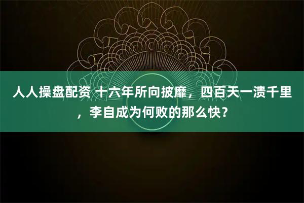 人人操盘配资 十六年所向披靡，四百天一溃千里，李自成为何败的那么快？