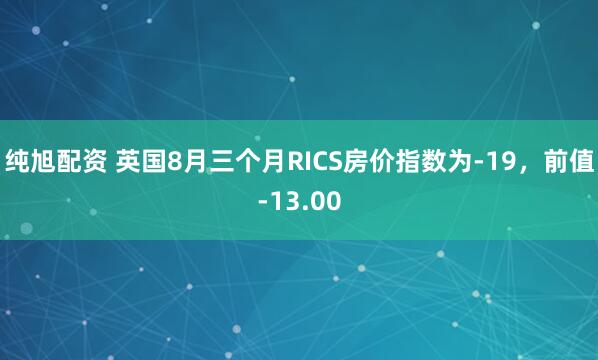 纯旭配资 英国8月三个月RICS房价指数为-19，前值-13.00