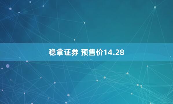 稳拿证券 预售价14.28